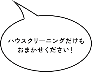 ハウスクリーニングだけも おまかせください！